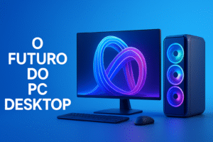 O Futuro do PC Desktop: para onde caminha a computação Pessoal?